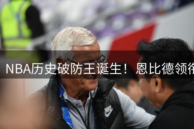 NBA历史破防王诞生！恩比德领衔十大顶尖得分手硬解最佳防守阵容